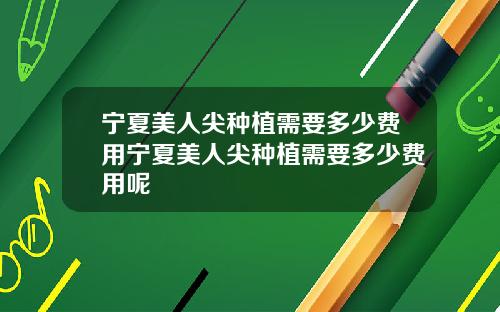 宁夏美人尖种植需要多少费用宁夏美人尖种植需要多少费用呢