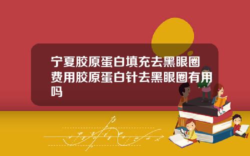宁夏胶原蛋白填充去黑眼圈费用胶原蛋白针去黑眼圈有用吗