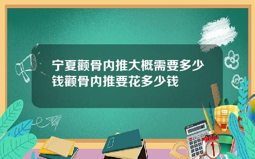 宁夏颧骨内推大概需要多少钱颧骨内推要花多少钱