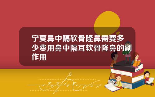 宁夏鼻中隔软骨隆鼻需要多少费用鼻中隔耳软骨隆鼻的副作用