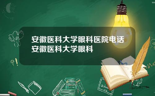 安徽医科大学眼科医院电话安徽医科大学眼科