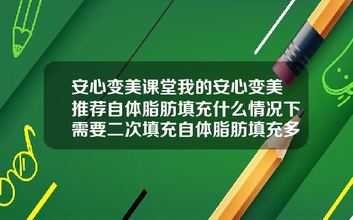 安心变美课堂我的安心变美推荐自体脂肪填充什么情况下需要二次填充自体脂肪填充多久做一次