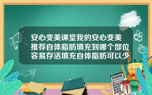 安心变美课堂我的安心变美推荐自体脂肪填充到哪个部位容易存活填充自体脂肪可以少量抽烟吗