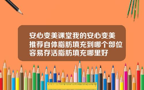 安心变美课堂我的安心变美推荐自体脂肪填充到哪个部位容易存活脂肪填充哪里好