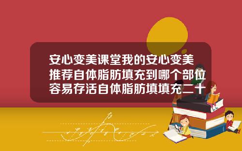 安心变美课堂我的安心变美推荐自体脂肪填充到哪个部位容易存活自体脂肪填填充二十多天天喝酒了会影响效果吗