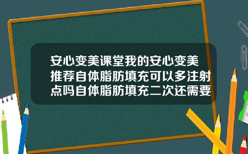 安心变美课堂我的安心变美推荐自体脂肪填充可以多注射点吗自体脂肪填充二次还需要费用吗