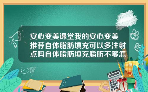 安心变美课堂我的安心变美推荐自体脂肪填充可以多注射点吗自体脂肪填充脂肪不够怎么办
