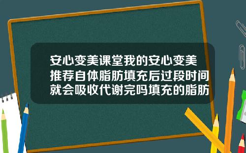 安心变美课堂我的安心变美推荐自体脂肪填充后过段时间就会吸收代谢完吗填充的脂肪钙化会有什么后果
