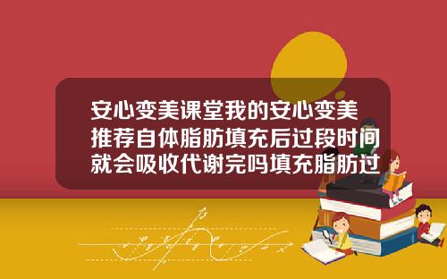 安心变美课堂我的安心变美推荐自体脂肪填充后过段时间就会吸收代谢完吗填充脂肪过多能自己代谢掉吗