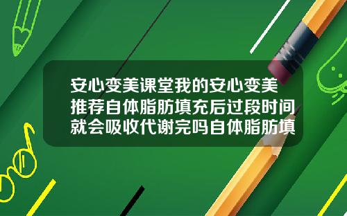 安心变美课堂我的安心变美推荐自体脂肪填充后过段时间就会吸收代谢完吗自体脂肪填充多了怎么能快速代谢