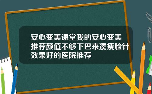 安心变美课堂我的安心变美推荐颜值不够下巴来凑瘦脸针效果好的医院推荐