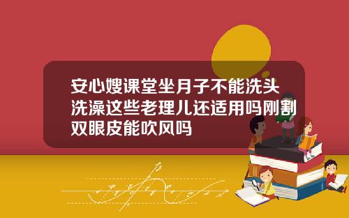 安心嫂课堂坐月子不能洗头洗澡这些老理儿还适用吗刚割双眼皮能吹风吗