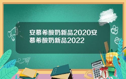 安慕希酸奶新品2020安慕希酸奶新品2022