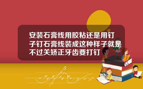 安装石膏线用胶粘还是用钉子钉石膏线装成这种样子就是不过关矫正牙齿要打钉