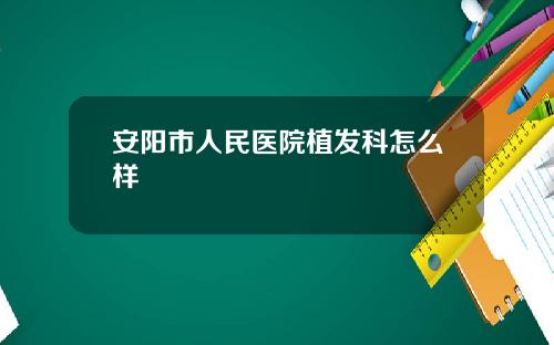 安阳市人民医院植发科怎么样