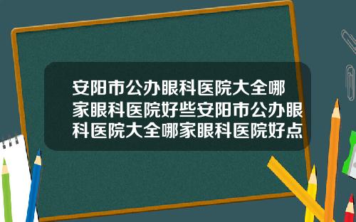 安阳市公办眼科医院大全哪家眼科医院好些安阳市公办眼科医院大全哪家眼科医院好点
