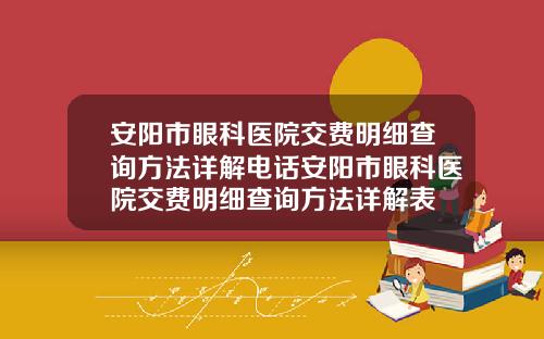 安阳市眼科医院交费明细查询方法详解电话安阳市眼科医院交费明细查询方法详解表