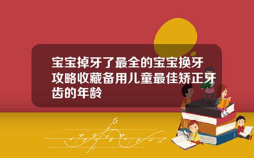 宝宝掉牙了最全的宝宝换牙攻略收藏备用儿童最佳矫正牙齿的年龄