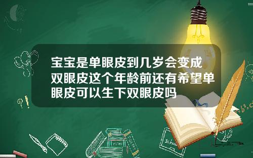 宝宝是单眼皮到几岁会变成双眼皮这个年龄前还有希望单眼皮可以生下双眼皮吗