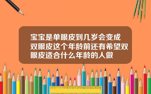 宝宝是单眼皮到几岁会变成双眼皮这个年龄前还有希望双眼皮适合什么年龄的人做
