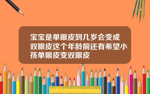 宝宝是单眼皮到几岁会变成双眼皮这个年龄前还有希望小孩单眼皮变双眼皮