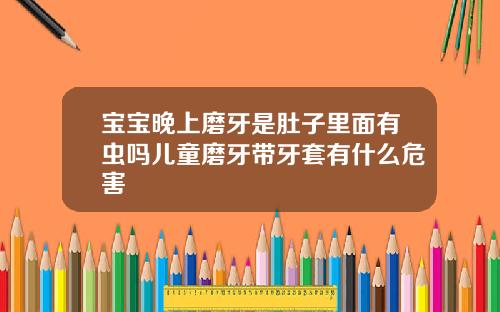 宝宝晚上磨牙是肚子里面有虫吗儿童磨牙带牙套有什么危害
