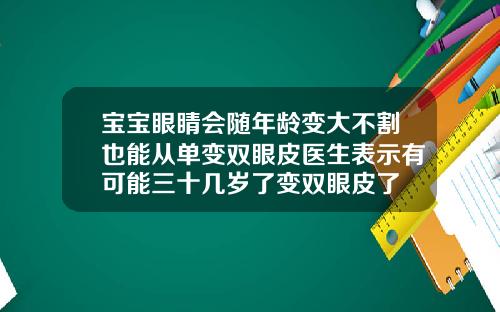 宝宝眼睛会随年龄变大不割也能从单变双眼皮医生表示有可能三十几岁了变双眼皮了