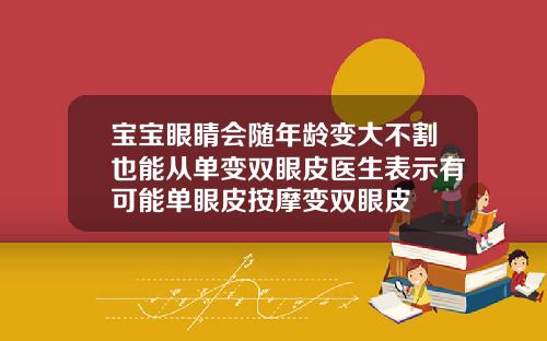 宝宝眼睛会随年龄变大不割也能从单变双眼皮医生表示有可能单眼皮按摩变双眼皮