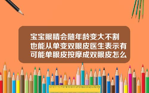 宝宝眼睛会随年龄变大不割也能从单变双眼皮医生表示有可能单眼皮按摩成双眼皮怎么回事