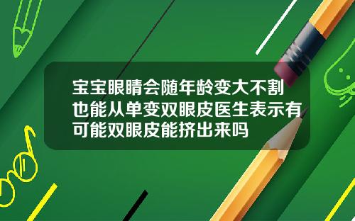 宝宝眼睛会随年龄变大不割也能从单变双眼皮医生表示有可能双眼皮能挤出来吗