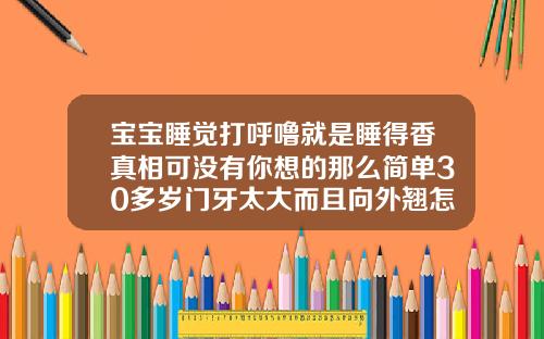 宝宝睡觉打呼噜就是睡得香真相可没有你想的那么简单30多岁门牙太大而且向外翘怎么办