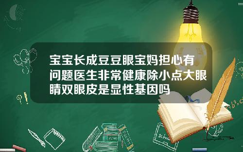 宝宝长成豆豆眼宝妈担心有问题医生非常健康除小点大眼睛双眼皮是显性基因吗
