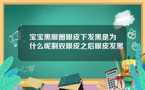 宝宝黑眼圈眼皮下发黑是为什么呢割双眼皮之后眼皮发黑