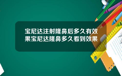 宝尼达注射隆鼻后多久有效果宝尼达隆鼻多久看到效果