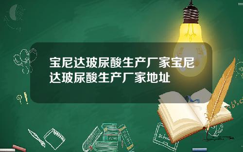 宝尼达玻尿酸生产厂家宝尼达玻尿酸生产厂家地址