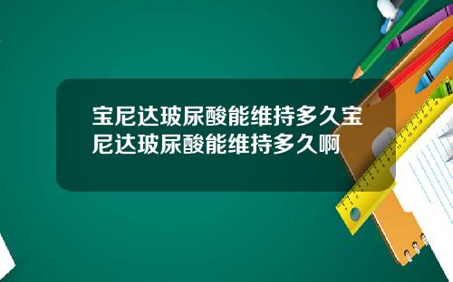 宝尼达玻尿酸能维持多久宝尼达玻尿酸能维持多久啊