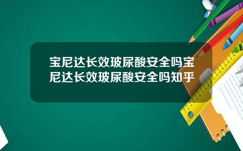 宝尼达长效玻尿酸安全吗宝尼达长效玻尿酸安全吗知乎