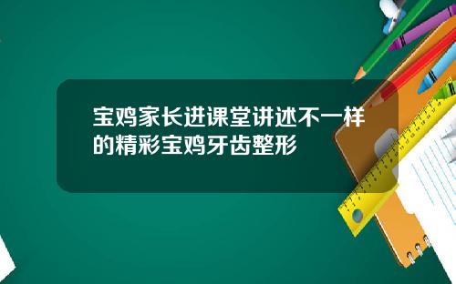 宝鸡家长进课堂讲述不一样的精彩宝鸡牙齿整形