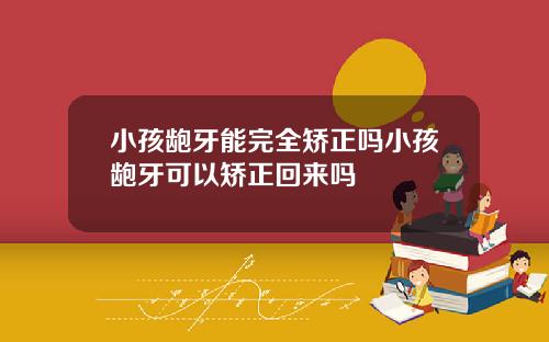 小孩龅牙能完全矫正吗小孩龅牙可以矫正回来吗