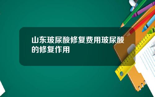 山东玻尿酸修复费用玻尿酸的修复作用