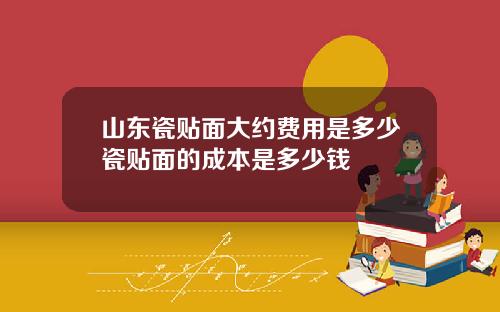 山东瓷贴面大约费用是多少瓷贴面的成本是多少钱