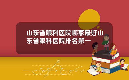 山东省眼科医院哪家最好山东省眼科医院排名第一