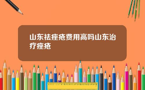 山东祛痤疮费用高吗山东治疗痤疮