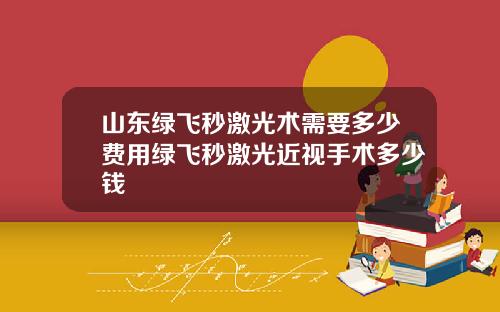 山东绿飞秒激光术需要多少费用绿飞秒激光近视手术多少钱