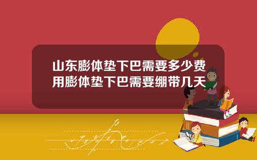 山东膨体垫下巴需要多少费用膨体垫下巴需要绷带几天