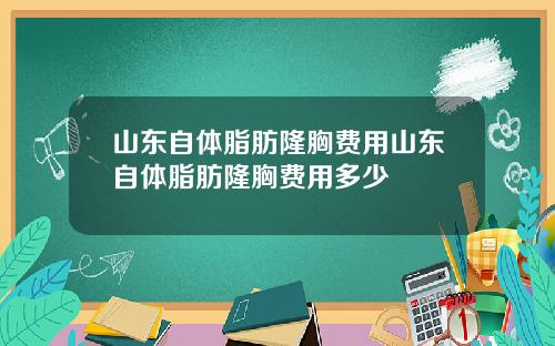 山东自体脂肪隆胸费用山东自体脂肪隆胸费用多少