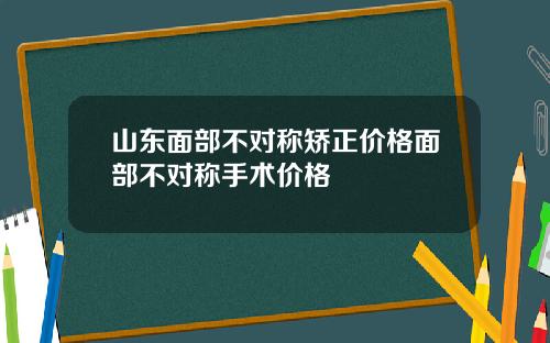 山东面部不对称矫正价格面部不对称手术价格