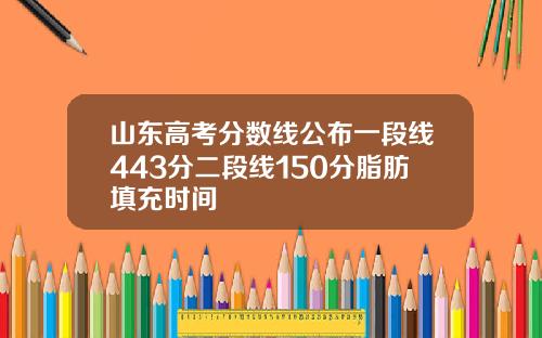 山东高考分数线公布一段线443分二段线150分脂肪填充时间