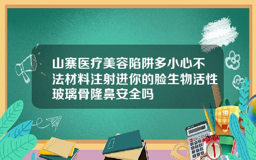 山寨医疗美容陷阱多小心不法材料注射进你的脸生物活性玻璃骨隆鼻安全吗