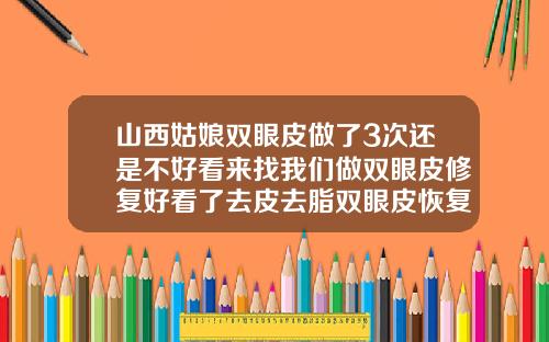 山西姑娘双眼皮做了3次还是不好看来找我们做双眼皮修复好看了去皮去脂双眼皮恢复图片